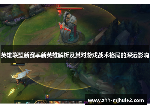 英雄联盟新赛季新英雄解析及其对游戏战术格局的深远影响
