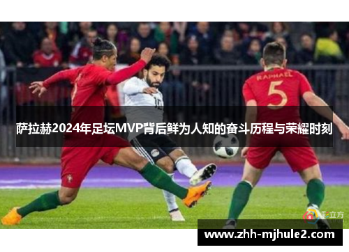 萨拉赫2024年足坛MVP背后鲜为人知的奋斗历程与荣耀时刻 萨拉赫2024年足坛MVP背后鲜为人知的奋斗历程与荣耀时刻