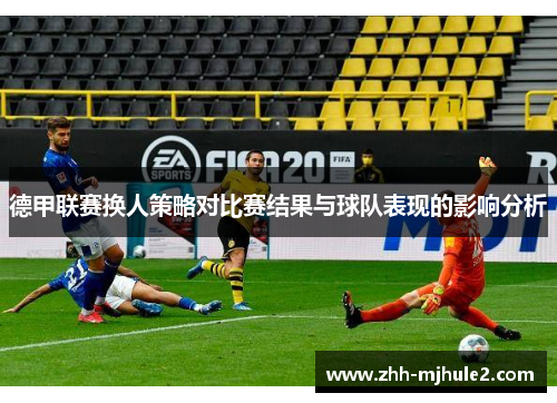 德甲联赛换人策略对比赛结果与球队表现的影响分析