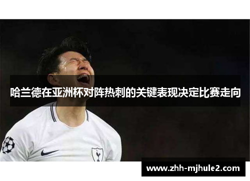 哈兰德在亚洲杯对阵热刺的关键表现决定比赛走向