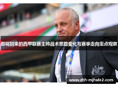 即将到来的西甲联赛主帅战术思路变化与赛季走向重点观察 即将到来的西甲联赛主帅战术思路变化与赛季走向重点观察