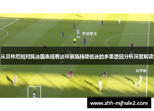 从贝林厄姆对阵法国表现看法甲赛场持续低迷的多重原因分析深度解读 从贝林厄姆对阵法国表现看法甲赛场持续低迷的多重原因分析深度解读