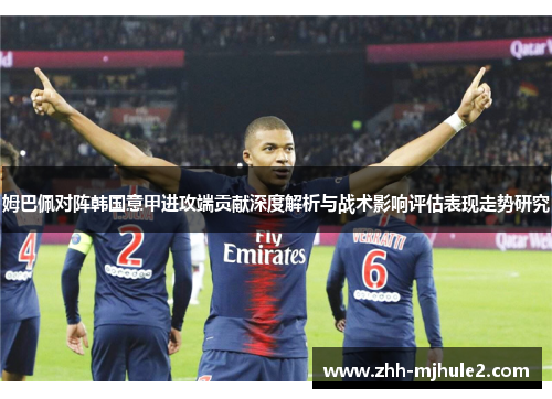 姆巴佩对阵韩国意甲进攻端贡献深度解析与战术影响评估表现走势研究