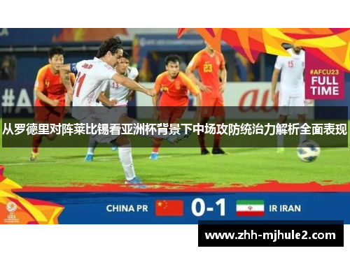 从罗德里对阵莱比锡看亚洲杯背景下中场攻防统治力解析全面表现