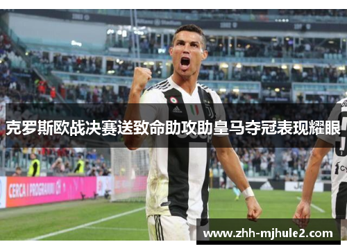 克罗斯欧战决赛送致命助攻助皇马夺冠表现耀眼