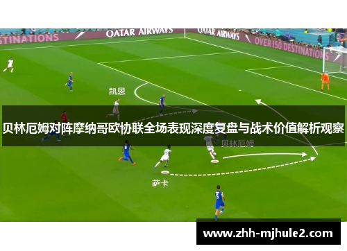 贝林厄姆对阵摩纳哥欧协联全场表现深度复盘与战术价值解析观察 贝林厄姆对阵摩纳哥欧协联全场表现深度复盘与战术价值解析观察