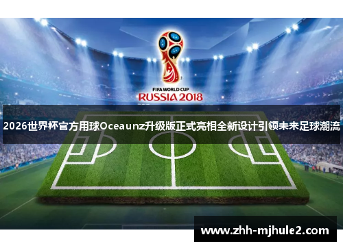 2026世界杯官方用球Oceaunz升级版正式亮相全新设计引领未来足球潮流 2026世界杯官方用球Oceaunz升级版正式亮相全新设计引领未来足球潮流