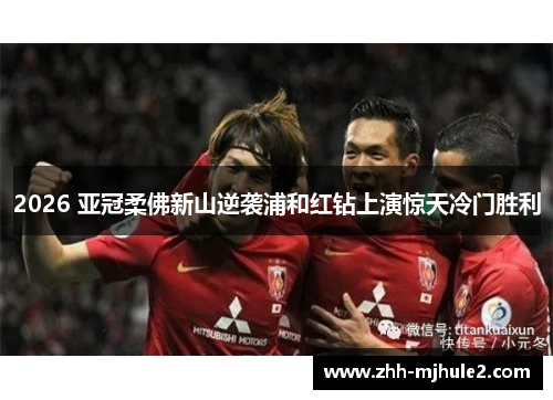 2026 亚冠柔佛新山逆袭浦和红钻上演惊天冷门胜利 2026 亚冠柔佛新山逆袭浦和红钻上演惊天冷门胜利