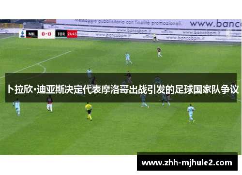 卜拉欣·迪亚斯决定代表摩洛哥出战引发的足球国家队争议