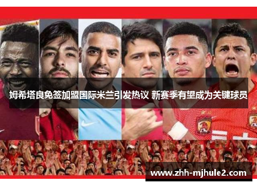 姆希塔良免签加盟国际米兰引发热议 新赛季有望成为关键球员 姆希塔良免签加盟国际米兰引发热议 新赛季有望成为关键球员