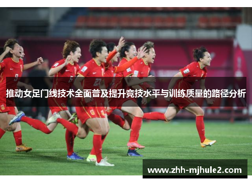 推动女足门线技术全面普及提升竞技水平与训练质量的路径分析 推动女足门线技术全面普及提升竞技水平与训练质量的路径分析