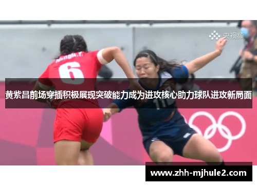 黄紫昌前场穿插积极展现突破能力成为进攻核心助力球队进攻新局面 黄紫昌前场穿插积极展现突破能力成为进攻核心助力球队进攻新局面