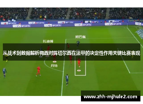 从战术到数据解析梅西对阵切尔西在法甲的决定性作用关键比赛表现 从战术到数据解析梅西对阵切尔西在法甲的决定性作用关键比赛表现