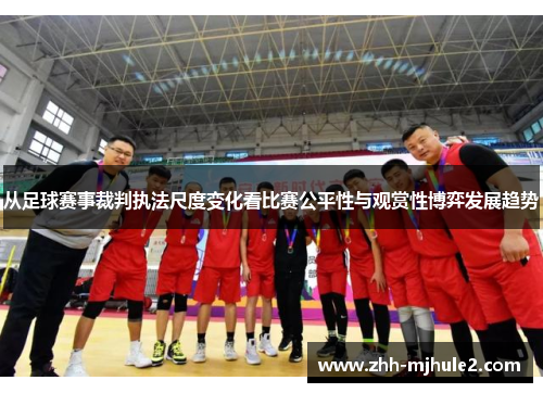 从足球赛事裁判执法尺度变化看比赛公平性与观赏性博弈发展趋势 从足球赛事裁判执法尺度变化看比赛公平性与观赏性博弈发展趋势