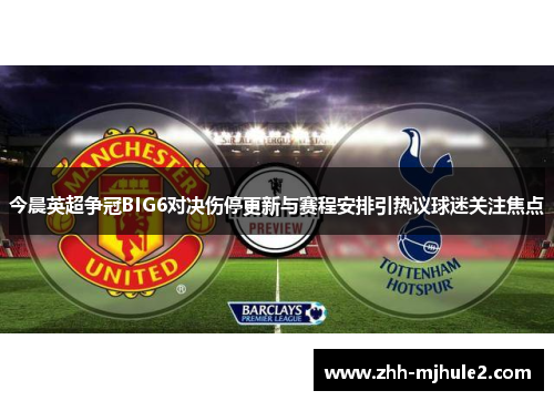 今晨英超争冠BIG6对决伤停更新与赛程安排引热议球迷关注焦点 今晨英超争冠BIG6对决伤停更新与赛程安排引热议球迷关注焦点