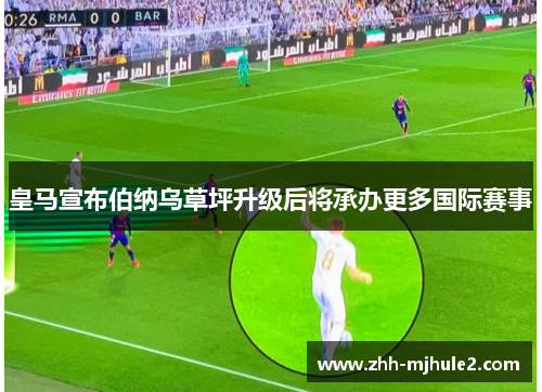 皇马宣布伯纳乌草坪升级后将承办更多国际赛事 皇马宣布伯纳乌草坪升级后将承办更多国际赛事